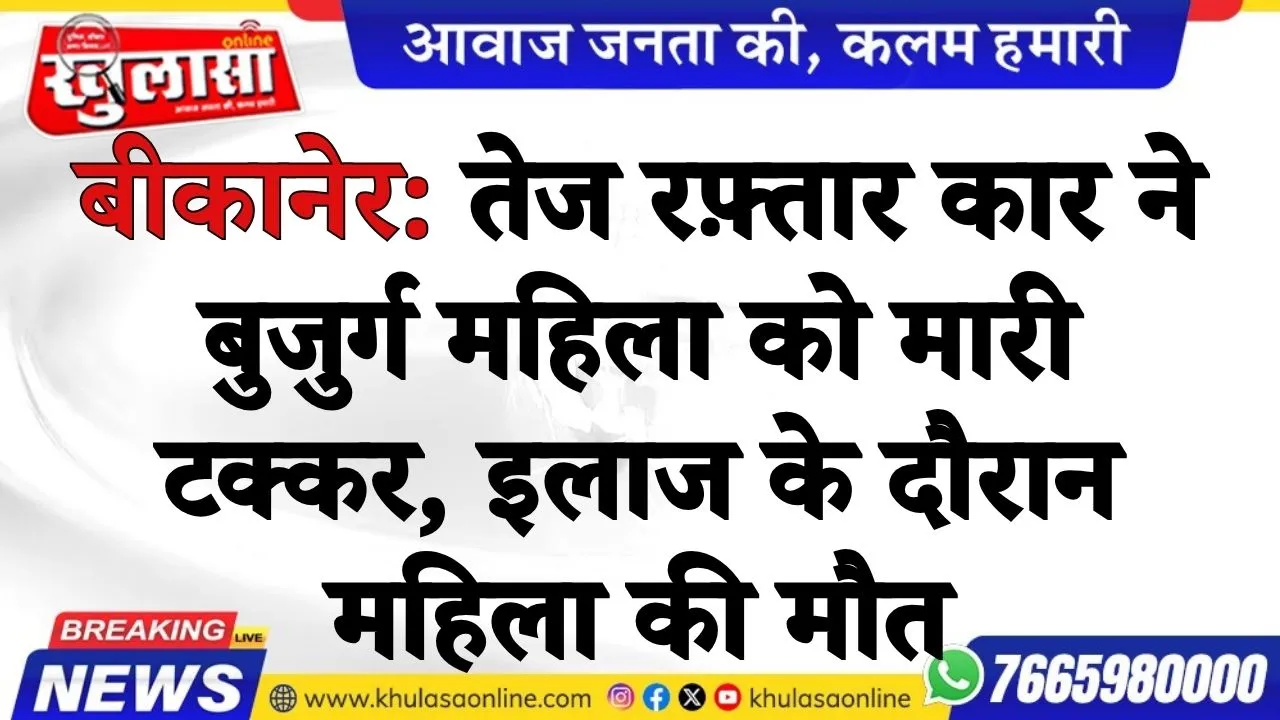 बीकानेर: तेज रफ़्तार कार ने  बुजुर्ग महिला को मारी टक्कर, इलाज के दौरान  महिला की मौत