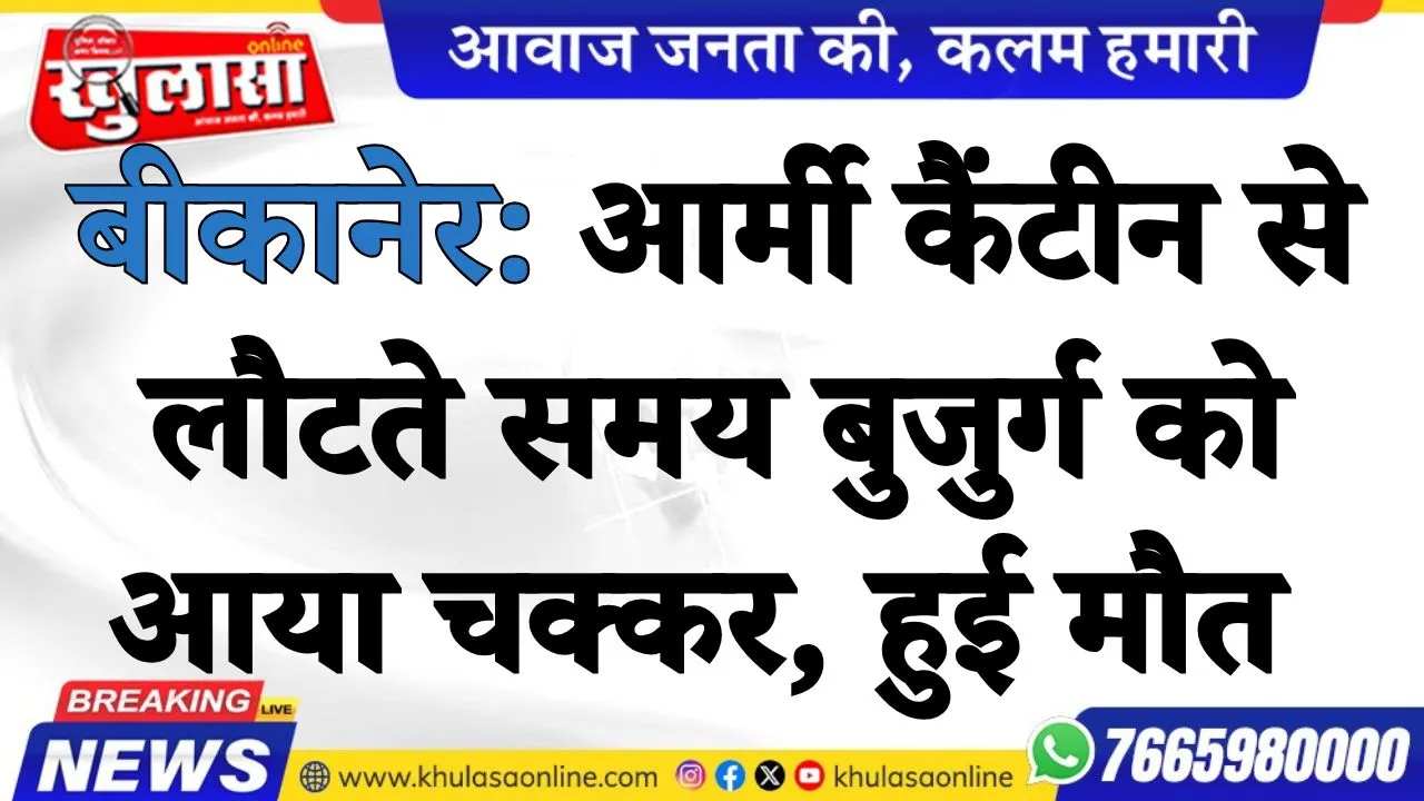 बीकानेर: आर्मी कैंटीन से लौटते समय बुजुर्ग को आया चक्कर, हुई मौत