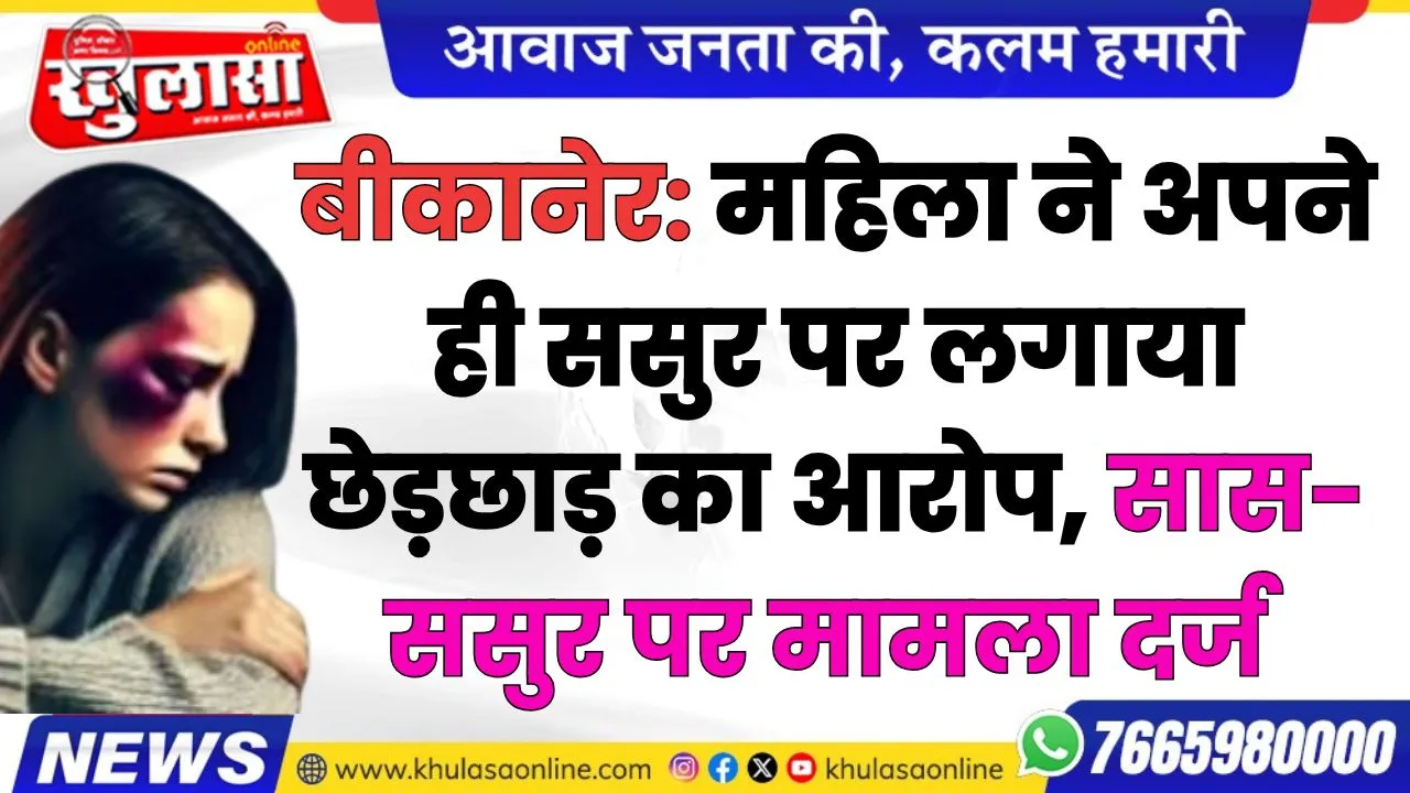 बीकानेर: महिला ने अपने ही ससुर पर लगाया छेड़छाड़ का आरोप, सास- ससुर पर मामला दर्ज