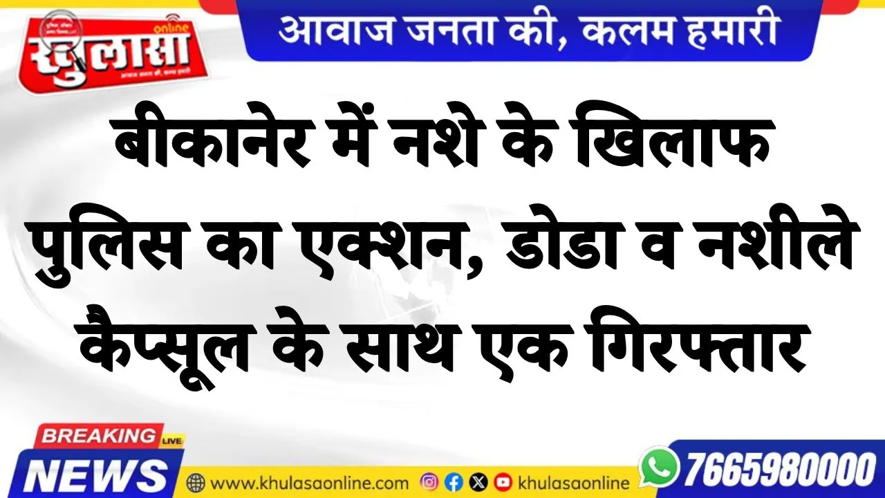 बीकानेर में नशे के खिलाफ पुलिस का एक्शन, डोडा व नशीले कैप्सूल के साथ एक गिरफ्तार