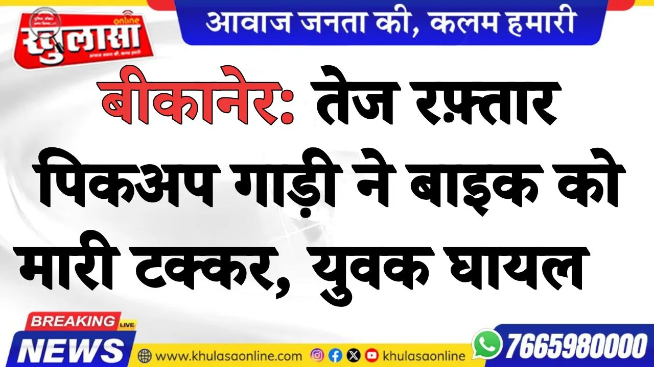 बीकानेर: तेज रफ़्तार पिकअप गाड़ी ने बाइक को मारी टक्कर, युवक घायल