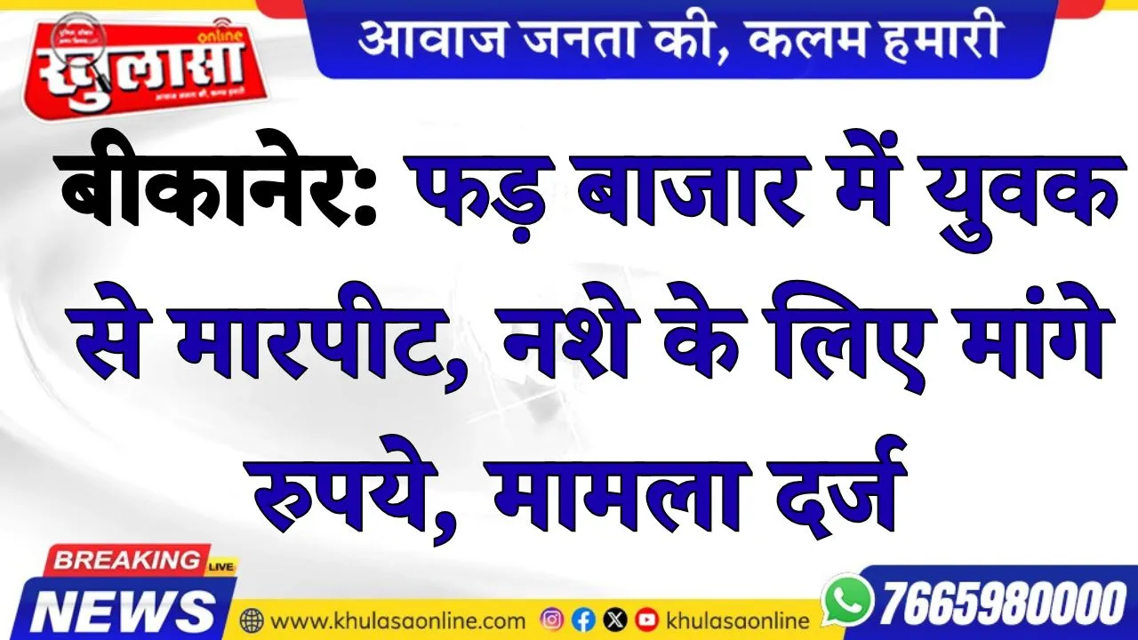 बीकानेर: फड़ बाजार में युवक से मारपीट, नशे के लिए मांगे रुपये, मामला दर्ज