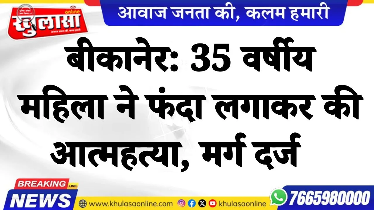 बीकानेर: 35 वर्षीय महिला ने फंदा लगाकर की आत्महत्या, मर्ग दर्ज