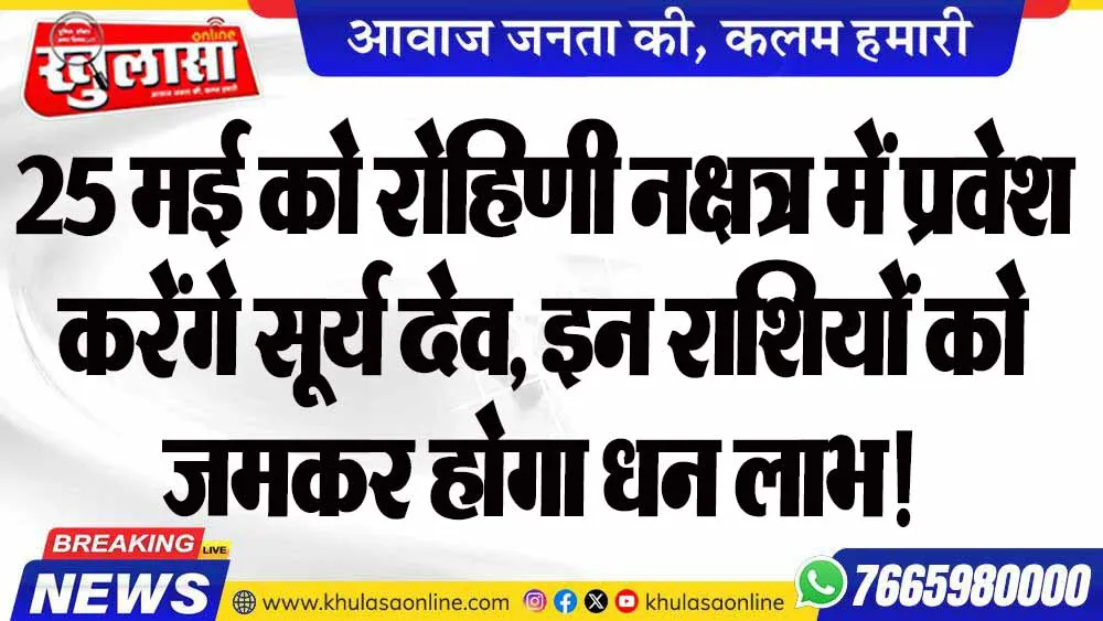 25 मई को रोहिणी नक्षत्र में प्रवेश करेंगे सूर्य देव, इन राशियों को जमकर होगा धन लाभ!