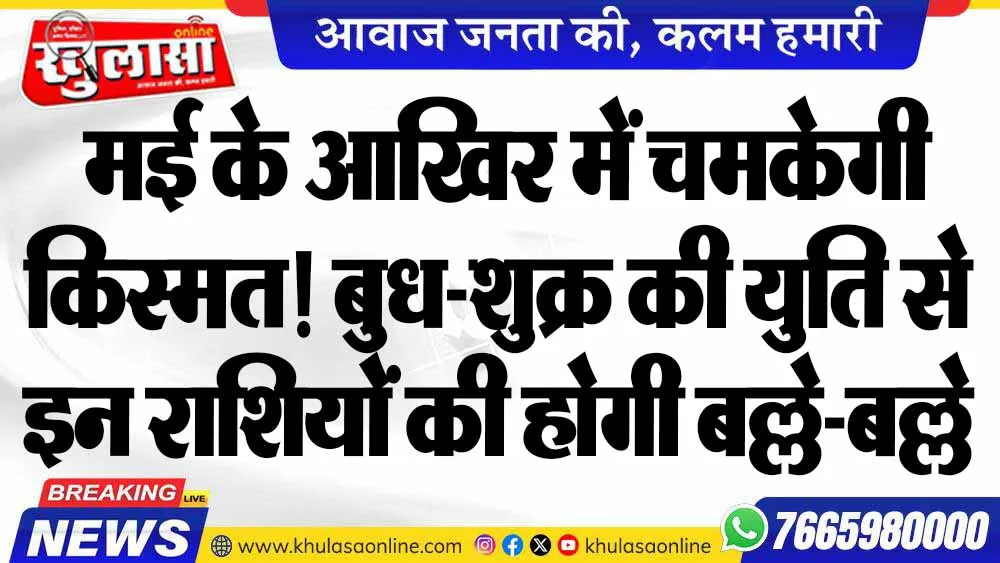 मई के आखिर में चमकेगी किस्मत! बुध-शुक्र की युति से इन राशियों की होगी बल्ले-बल्ले