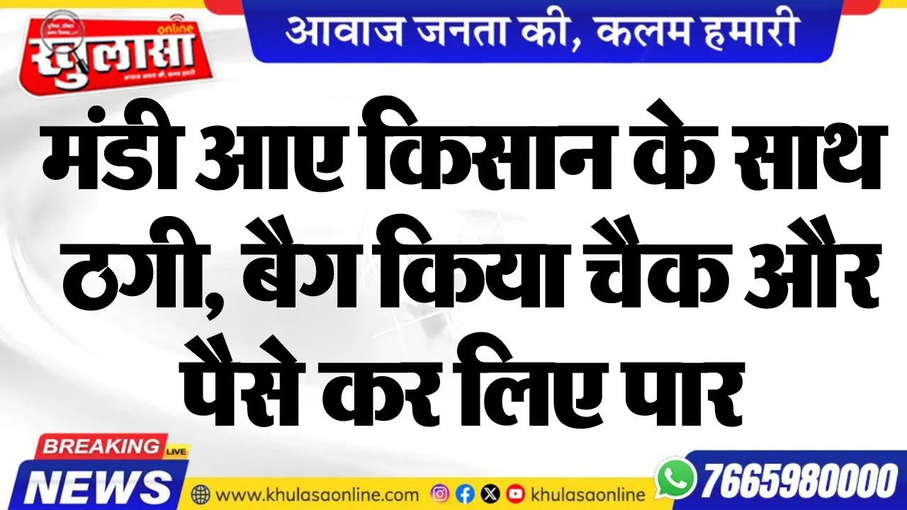 मंडी आए किसान के साथ ठगी, बैग किया चैक और पैसे कर लिए पार