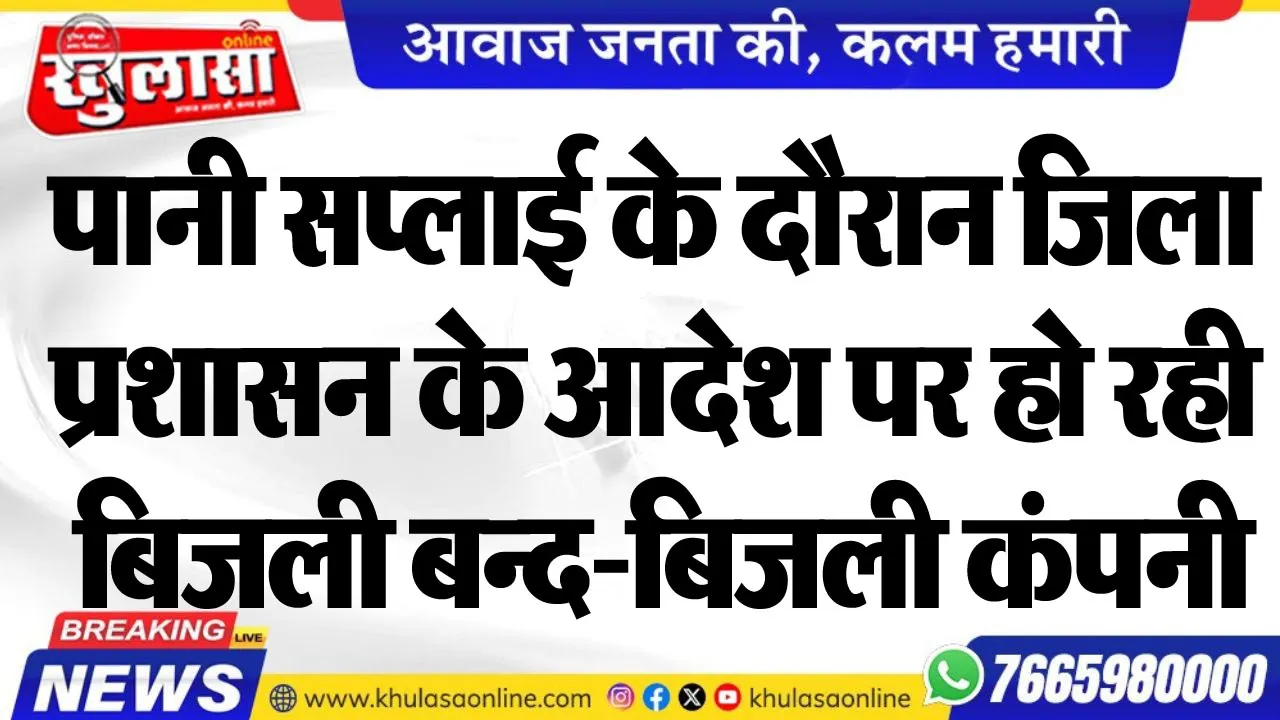 पानी सप्लाई के दौरान जिला प्रशासन के आदेश पर हो रही बिजली बन्द-बिजली कंपनी