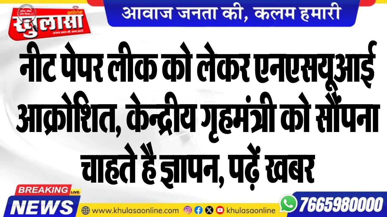 नीट पेपर लीक को लेकर एनएसयूआई आक्रोशित, केन्द्रीय गृहमंत्री को सौंपना चाहते है ज्ञापन, पढ़ें खबर
