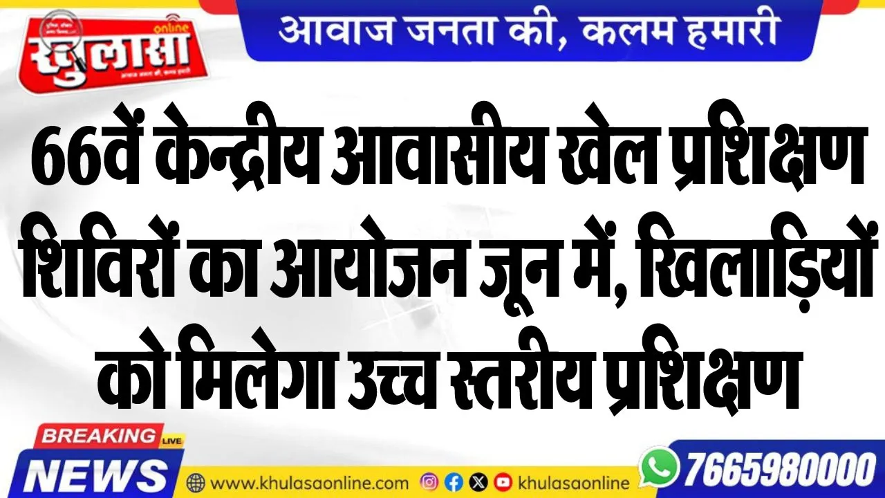 66वें केन्द्रीय आवासीय खेल प्रशिक्षण शिविरों का आयोजन जून में, खिलाडिय़ों को मिलेगा उच्च स्तरीय प्रशिक्षण