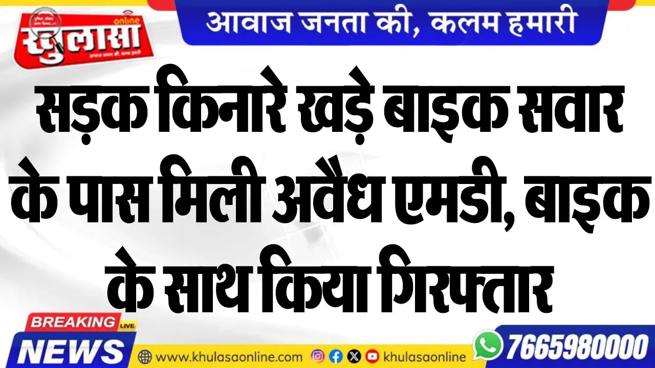 सड़क किनारे खड़े बाइक सवार के पास मिली अवैध एमडी, बाइक के साथ किया गिरफ्तार