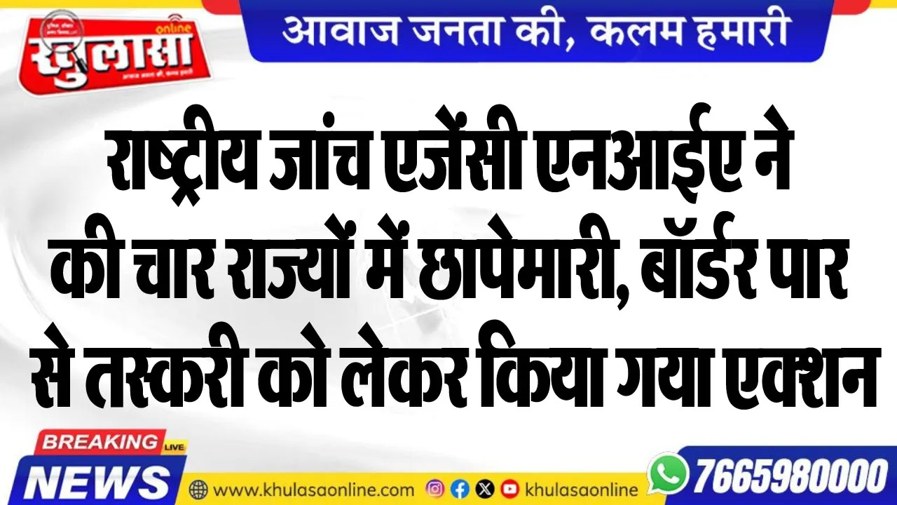 राष्ट्रीय जांच एजेंसी एनआईए ने की चार राज्यों में छापेमारी, बॉर्डर पार से तस्करी को लेकर किया गया एक्शन