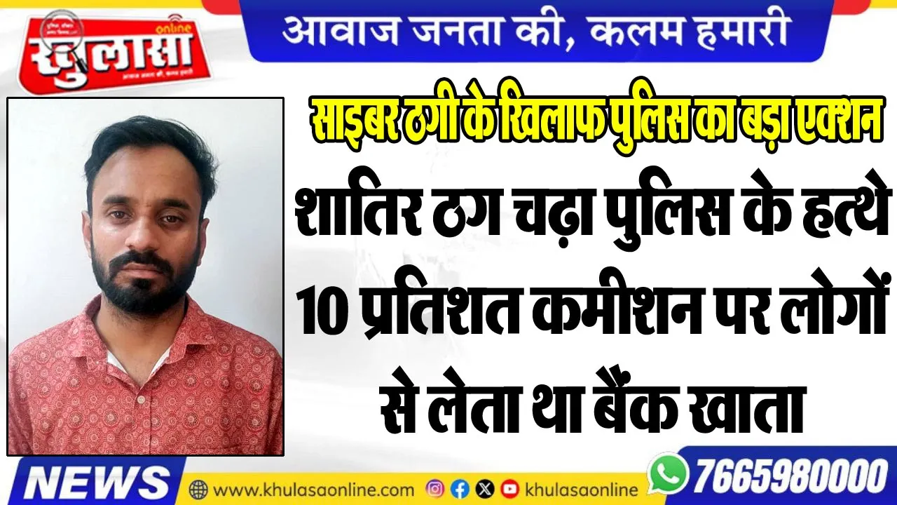 साइबर ठगी के खिलाफ पुलिस का बड़ा एक्शन: शातिर ठग चढ़ा पुलिस के हत्थे, 10 प्रतिशत कमीशन पर लोगों से लेता था बैंक खाता