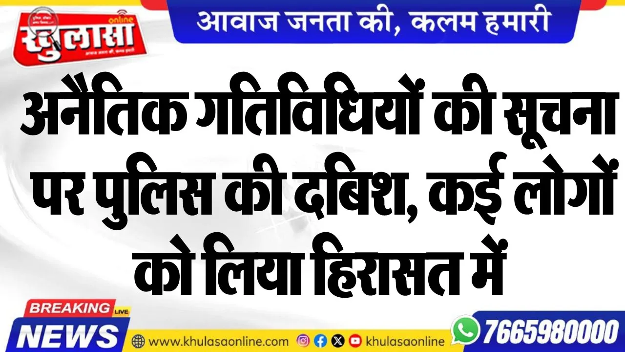अनैतिक गतिविधियों की सूचना पर पुलिस की दबिश, कई लोगों को लिया हिरासत में