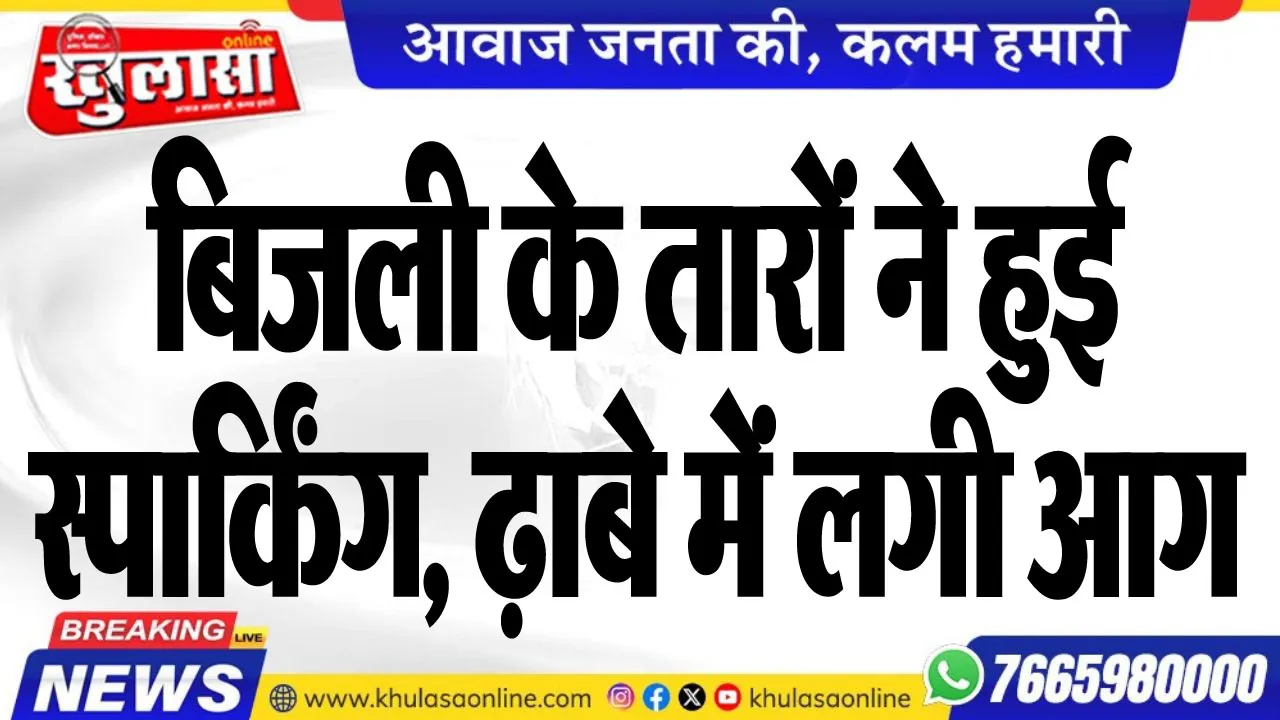 बिजली के तारों ने हुई स्पार्किंग, ढ़ाबे में लगी आग
