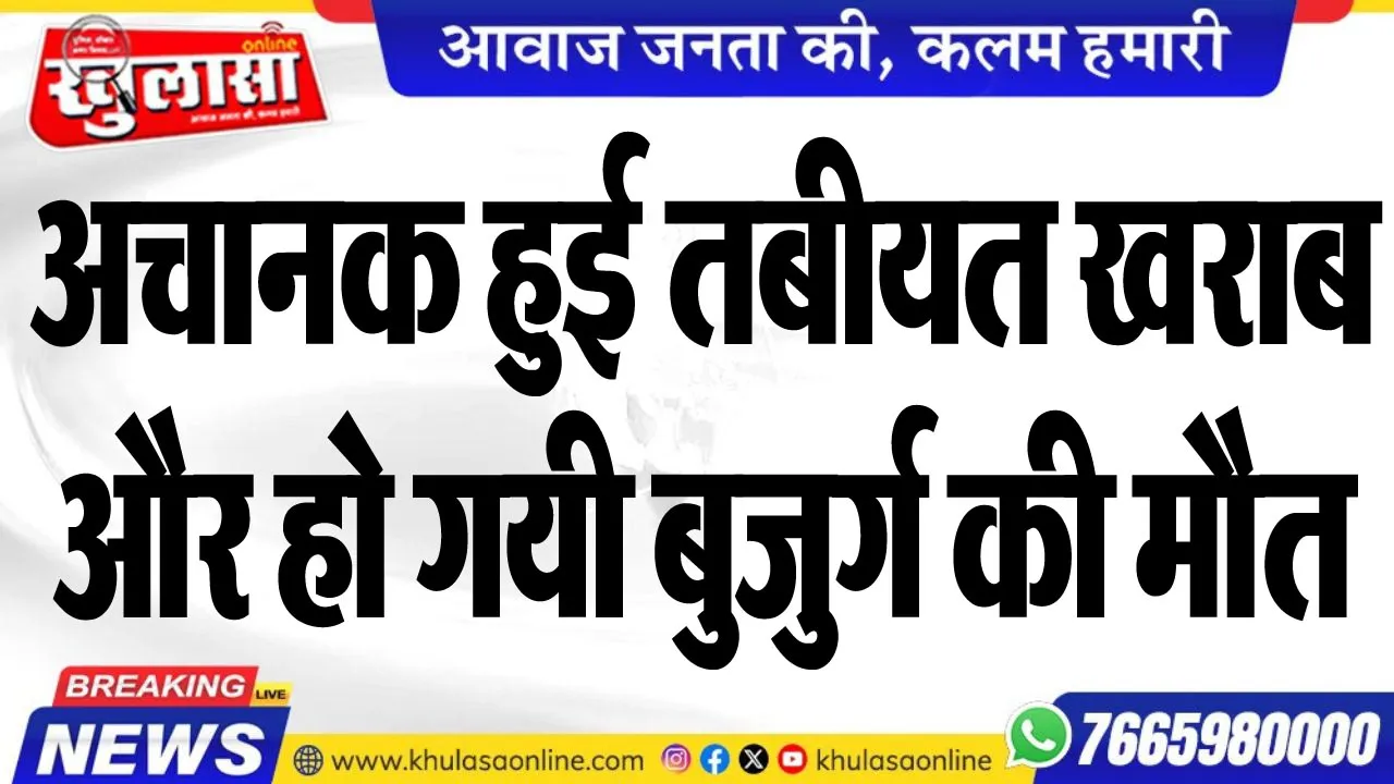 अचानक हुई तबीयत खराब और हो गयी बुजुर्ग की मौत