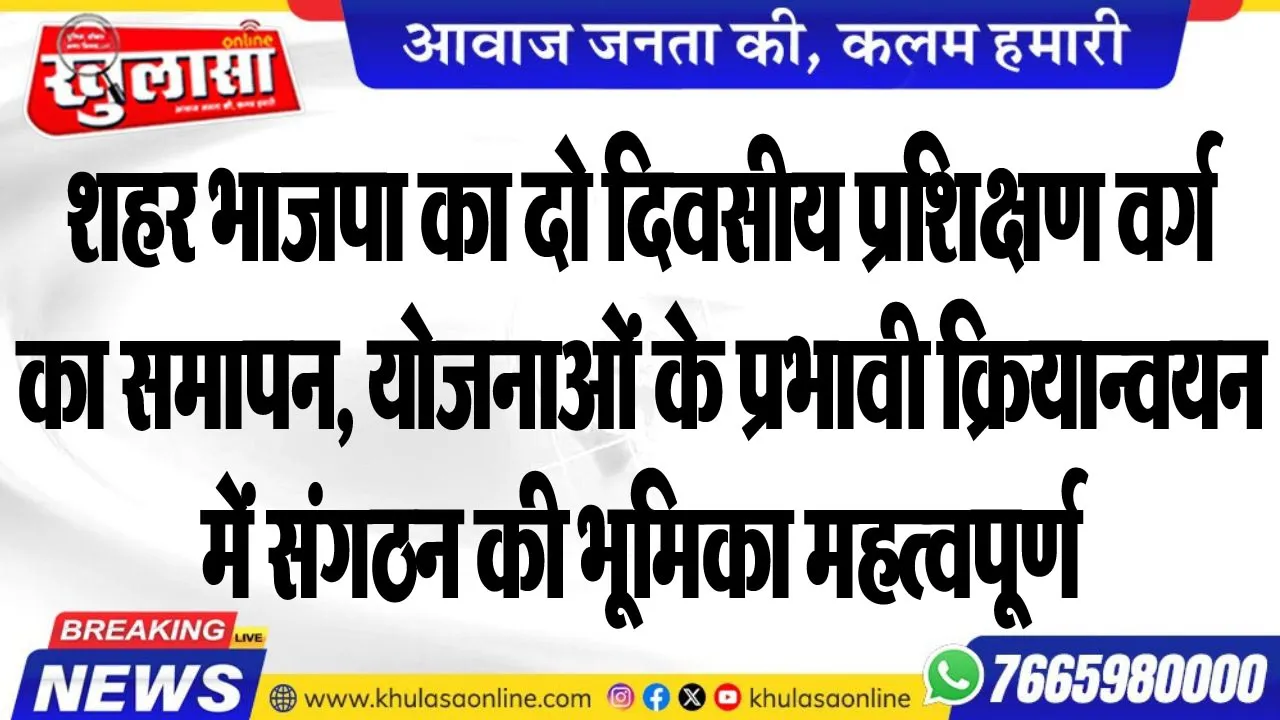 शहर भाजपा का दो दिवसीय प्रशिक्षण वर्ग का समापन, योजनाओं के प्रभावी क्रियान्वयन में संगठन की भूमिका महत्वपूर्ण