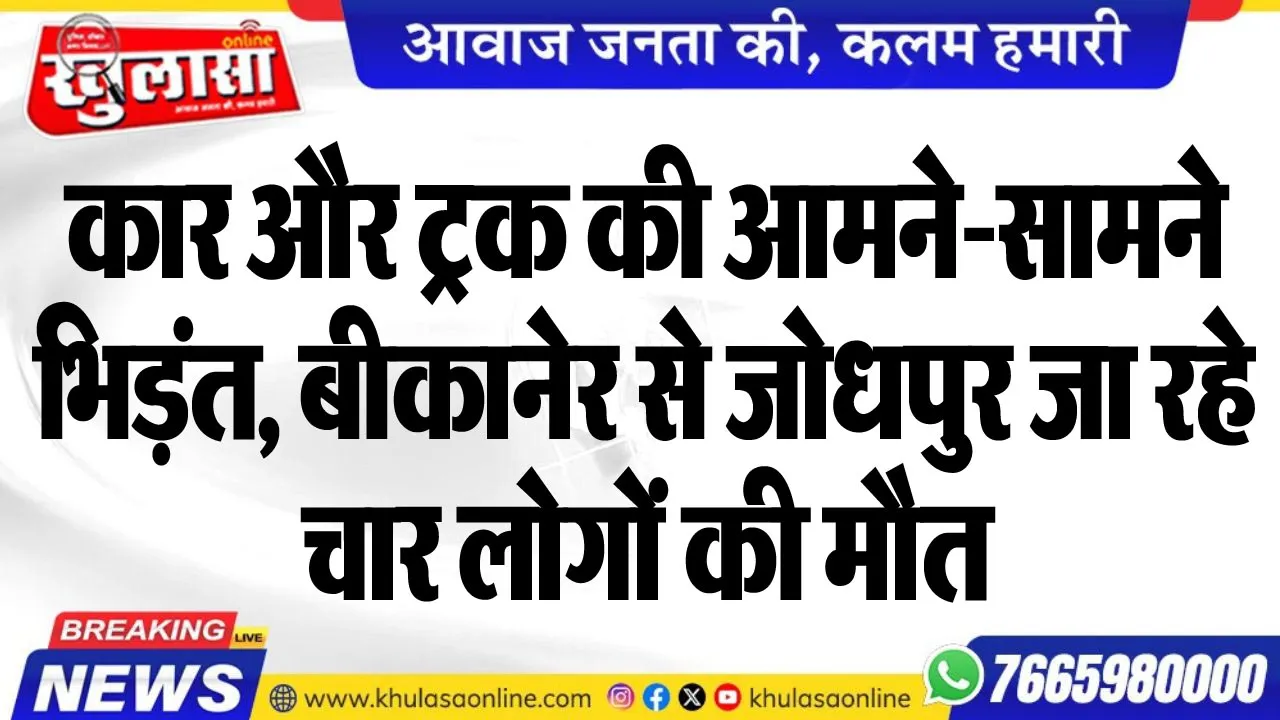 कार और ट्रक की आमने-सामने भिड़ंत, बीकानेर से जोधपुर जा रहे चार लोगों की मौत