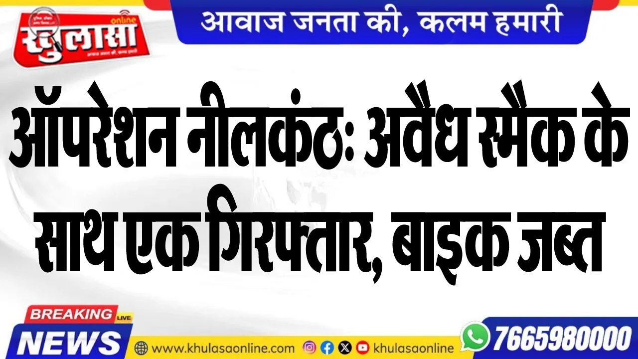 ऑपरेशन नीलकंठ: अवैध स्मैक के साथ एक गिरफ्तार, बाइक जब्त