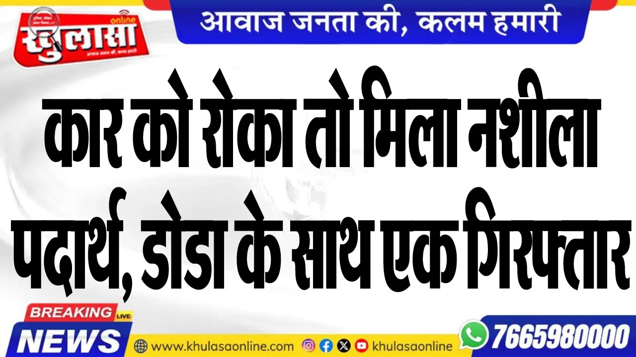 कार को रोका तो मिला नशीला पदार्थ, डोडा के साथ एक गिरफ्तार