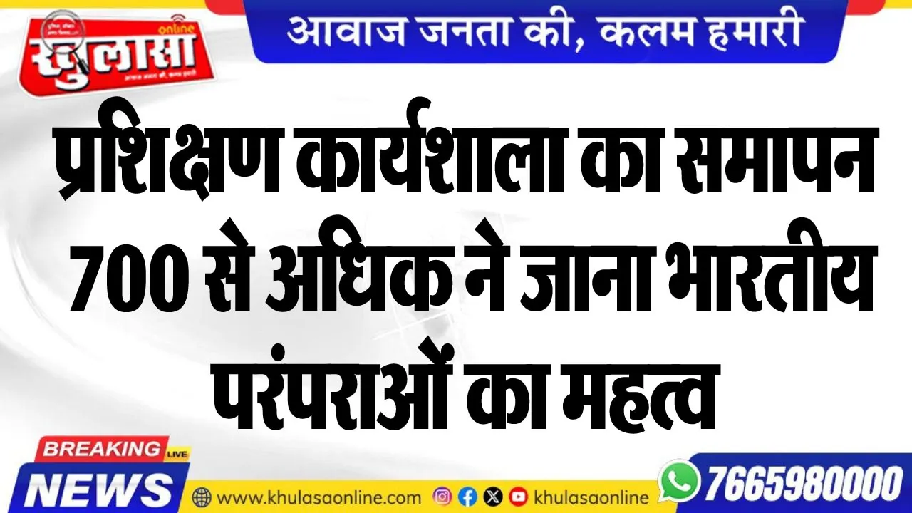 प्रशिक्षण कार्यशाला का समापन, 700 से अधिक ने जाना भारतीय परंपराओं का महत्व