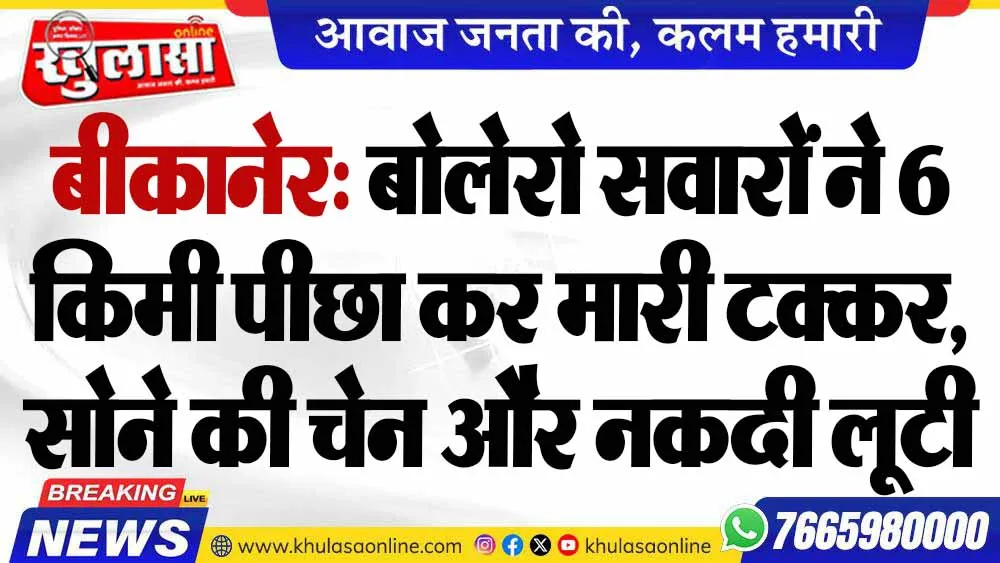 बीकानेर: बोलेरो सवारों ने 6 किमी पीछा कर मारी टक्कर, सोने की चेन और नकदी लूटी
