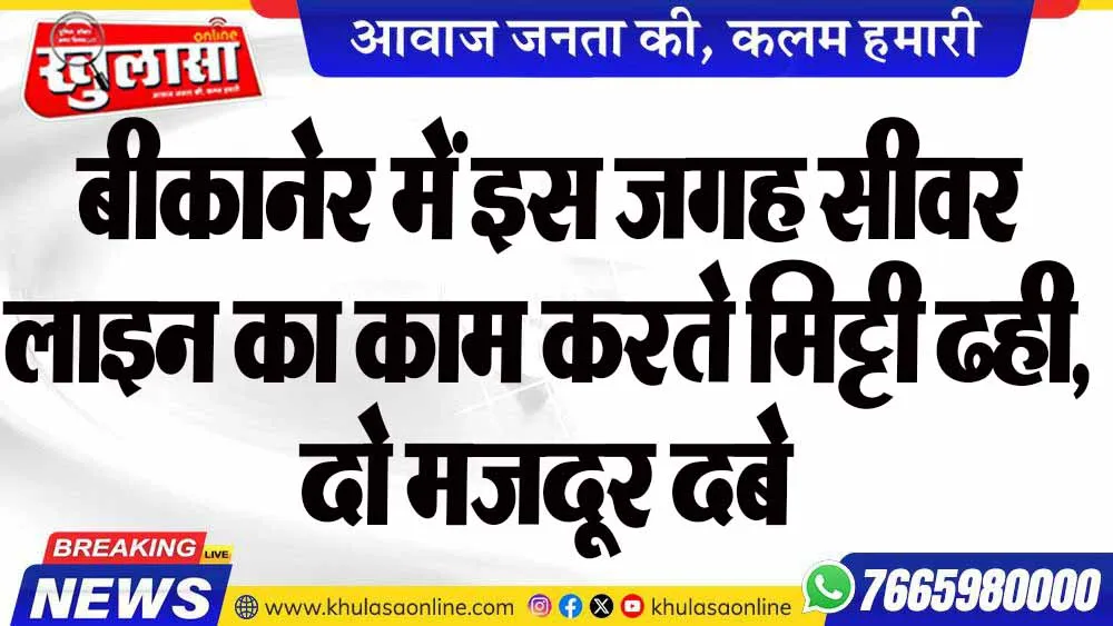 बीकानेर में इस जगह सीवर लाइन का काम करते मिट्टी ढही, दो मजदूर दबे