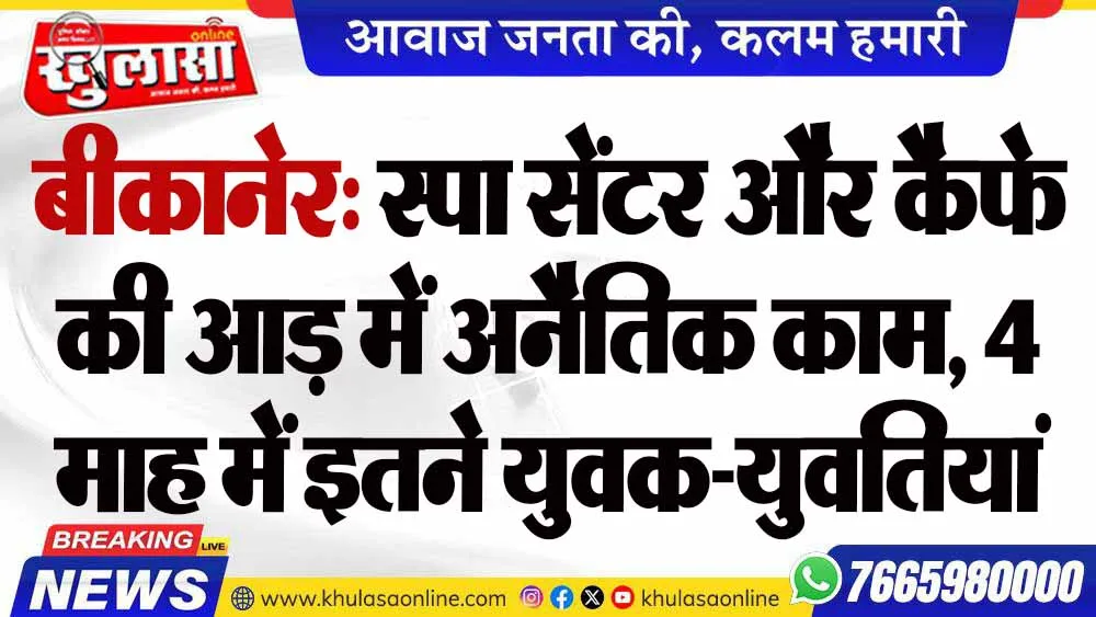 बीकानेर: स्पा सेंटर और कैफे की आड़ में अनैतिक काम, 4 माह में इतने युवक-युवतियां गिरफ्तार