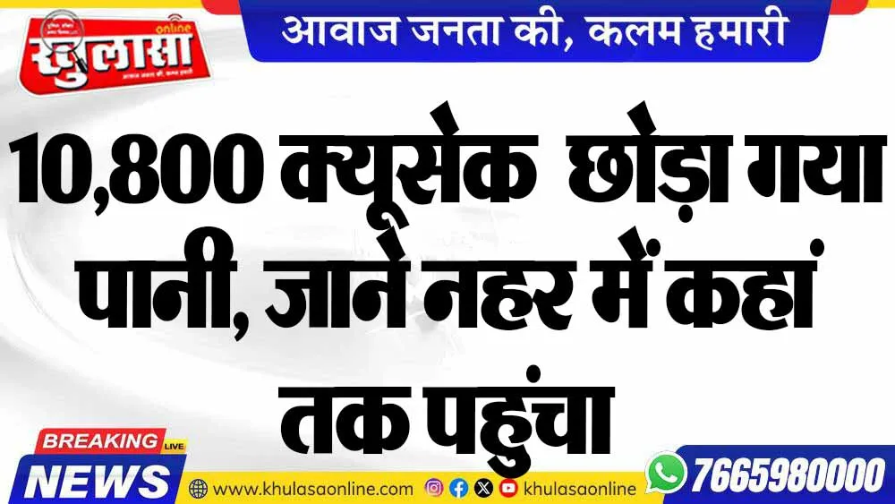 10,800 क्यूसेक  छोड़ा गया पानी, जाने नहर में कहां तक पहुंचा