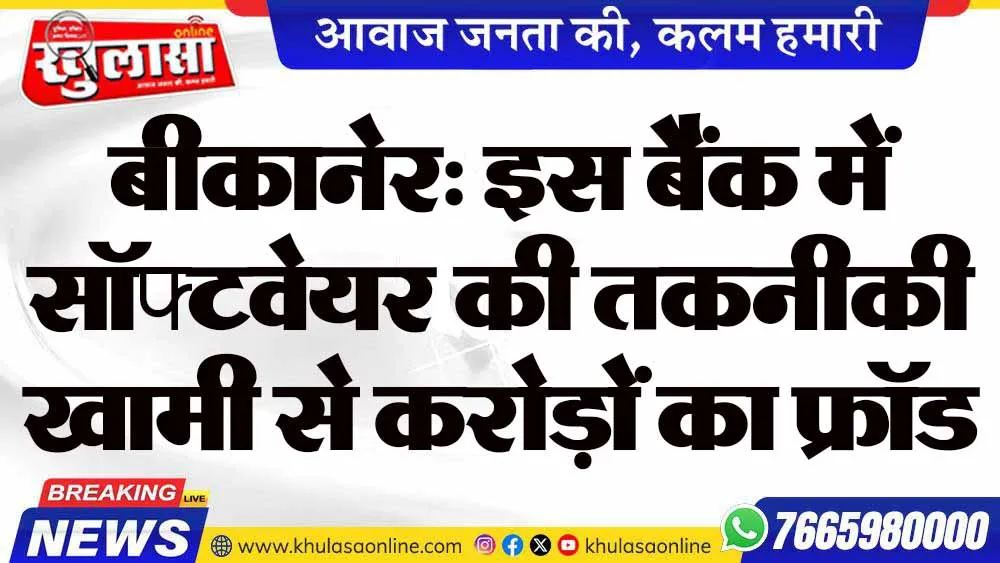बीकानेर: इस बैंक में में सॉफ्टवेयर की तकनीकी खामी से करोड़ों का फ्रॉड