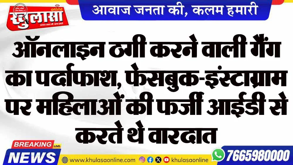 ऑनलाइन ठगी करने वाली गैंग का पर्दाफाश, फेसबुक-इंस्टाग्राम पर महिलाओं की फर्जी आईडी से करते थे वारदात