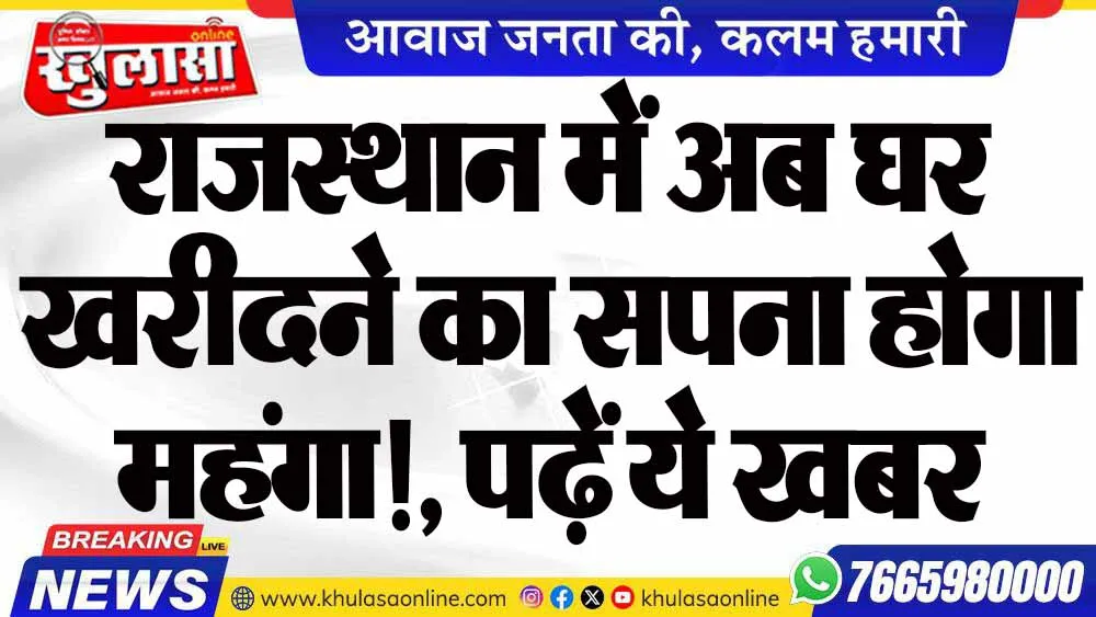 राजस्थान में अब घर खरीदने का सपना होगा महंगा!, पढ़ें ये खबर