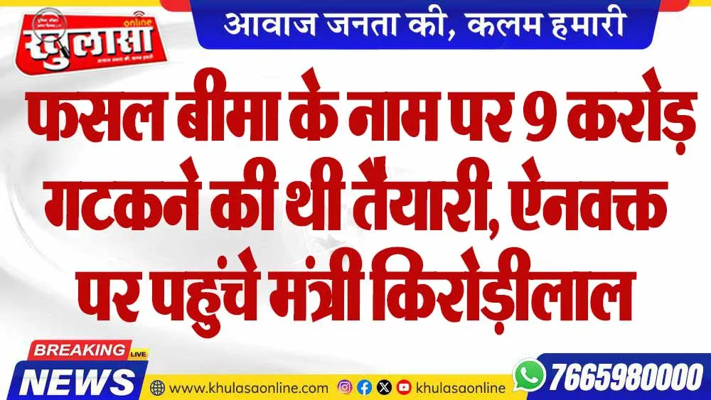 फसल बीमा के नाम पर 9 करोड़ गटकने की थी तैयारी, ऐनवक्त पर पहुंचे मंत्री किरोड़ीलाल