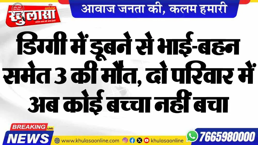डिग्गी में डूबने से भाई-बहन समेत 3 की मौत, दो परिवार में अब कोई बच्चा नहीं बचा