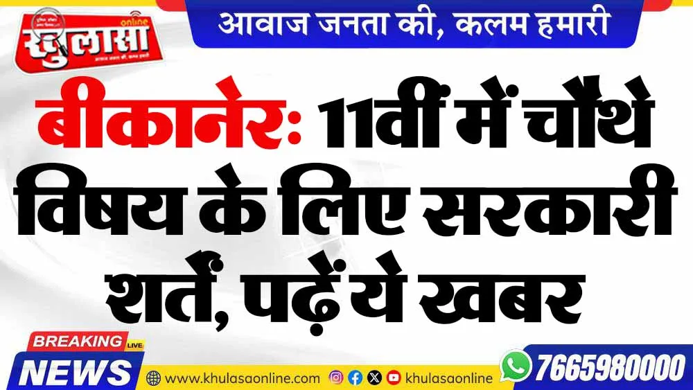 बीकानेर: 11वीं में चौथे विषय के लिए सरकारी शर्तें, पढ़ें ये खबर