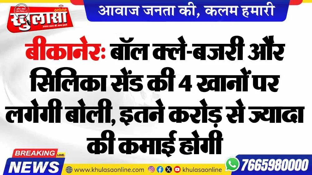 बीकानेर: बॉल क्ले-बजरी और सिलिका सेंड की 4 खानों पर लगेगी बोली, इतने करोड़ से ज्यादा की कमाई होगी