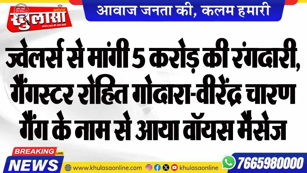 ज्वेलर्स से मांगी 5 करोड़ की रंगदारी, गैंगस्टर रोहित गोदारा-वीरेंद्र चारण गैंग के नाम से आया वॉयस मैसेज