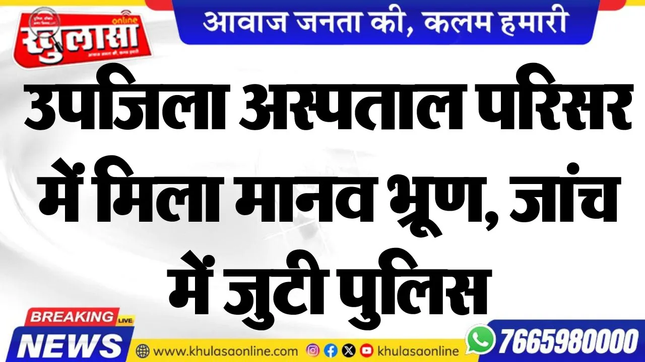 उपजिला अस्पताल परिसर में मिला मानव भू्रण, जांच में जुटी पुलिस