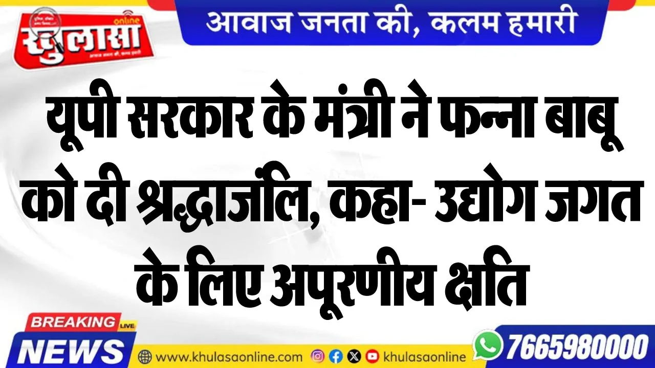 यूपी सरकार के मंत्री ने फन्ना बाबू को दी श्रद्धाजंलि, कहा- उद्योग जगत के लिए अपूरणीय क्षति
