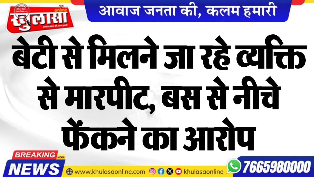 बेटी से मिलने जा रहे व्यक्ति से मारपीट, बस से नीचे फेंकने का आरोप