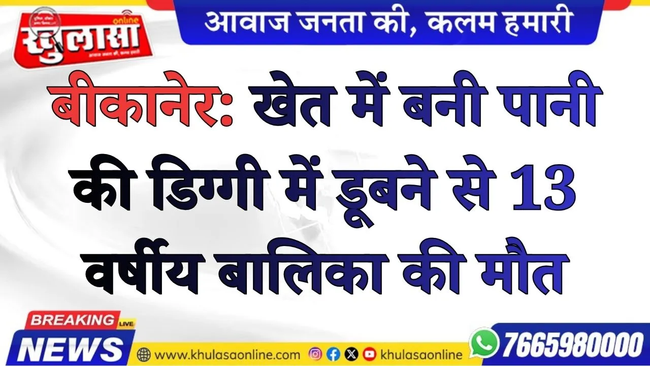 बीकानेर:  खेत में बनी पानी की डिग्गी में डूबने से 13 वर्षीय बालिका की मौत