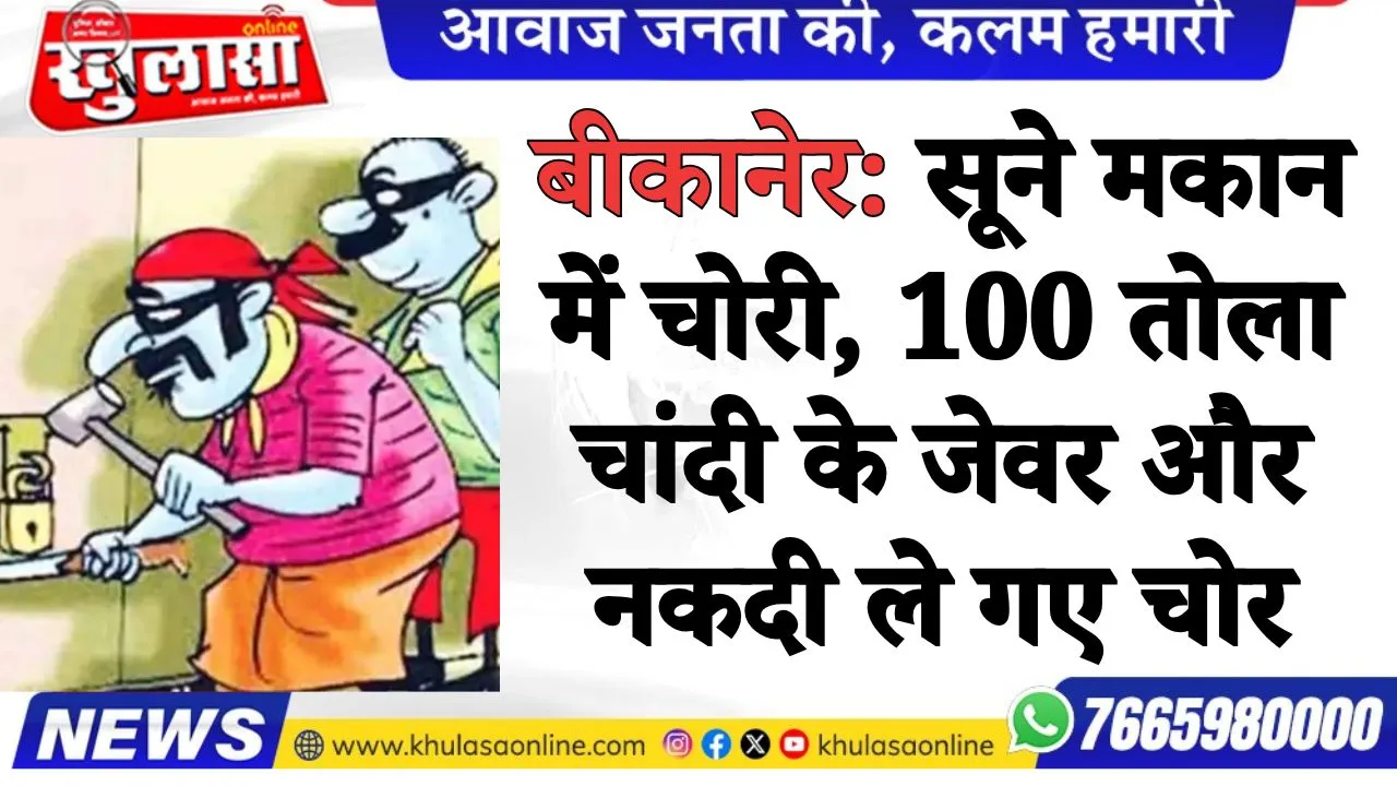 बीकानेर: सूने मकान में चोरी, 100 तोला चांदी के जेवर और नकदी ले गए चोर