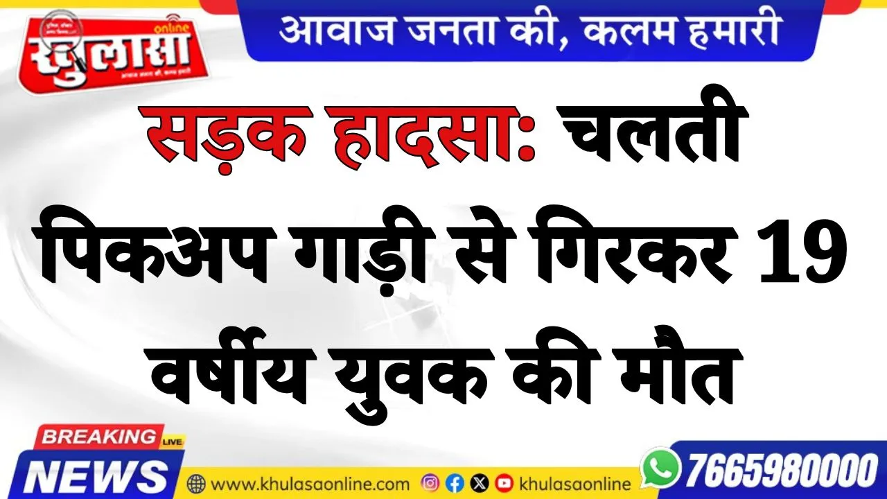 सड़क हादसा: चलती पिकअप गाड़ी से गिरकर 19 वर्षीय युवक की मौत