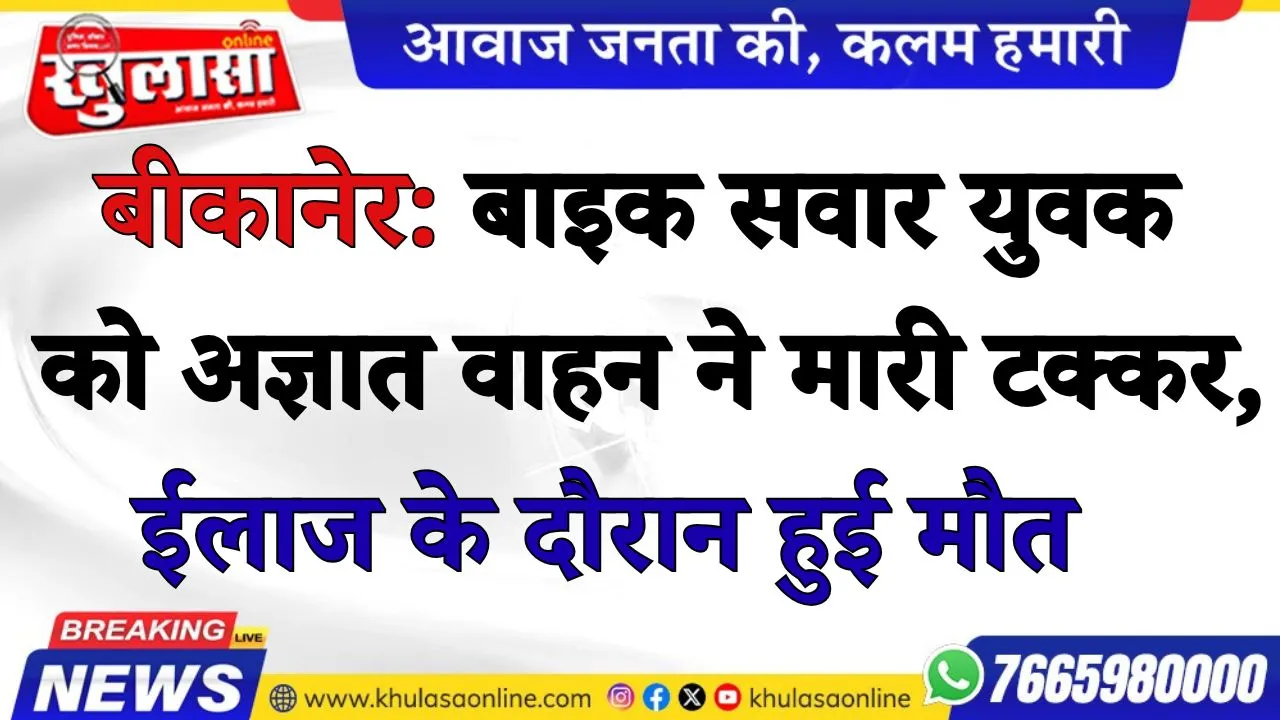 बीकानेर: बाइक सवार युवक को अज्ञात वाहन ने मारी टक्कर, ईलाज के दौरान हुई मौत