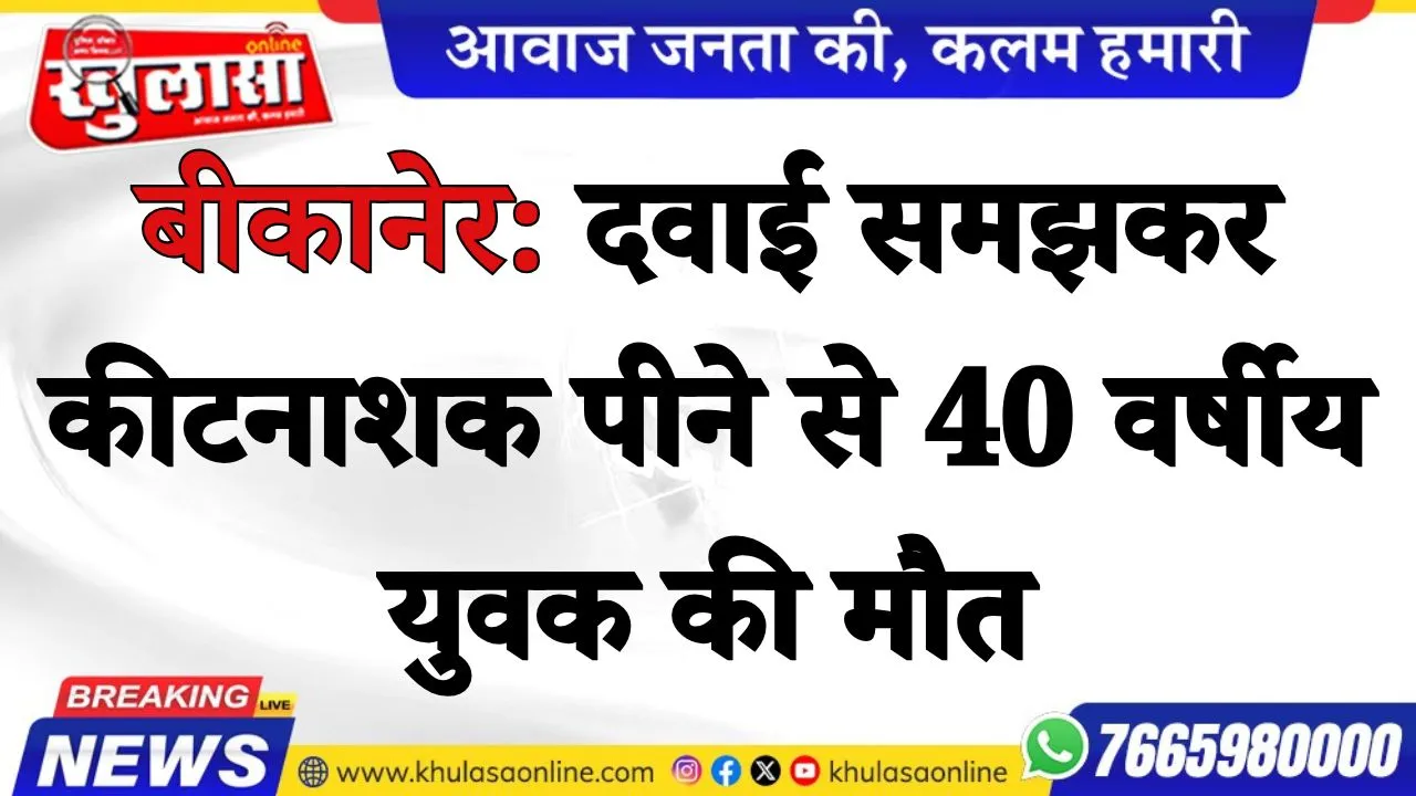 बीकानेर: दवाई समझकर कीटनाशक पीने से 40 वर्षीय युवक की मौत