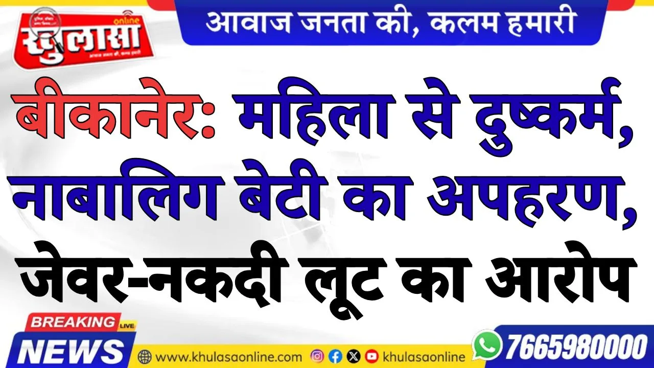 बीकानेर: महिला से दुष्कर्म, नाबालिग बेटी का अपहरण, जेवर-नकदी लूट का आरोप