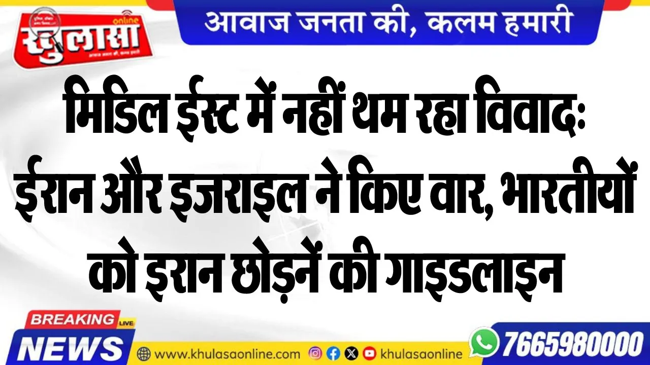 मिडिल ईस्ट में नहीं थम रहा विवाद: ईरान और इजराइल ने किए वार, भारतीयों को इरान छोडऩें की गाइडलाइन