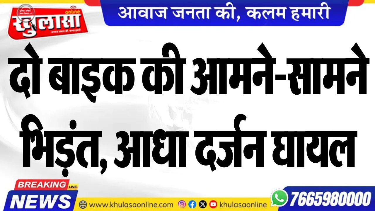 दो बाइक की आमने-सामने भिड़ंत, आधा दर्जन घायल