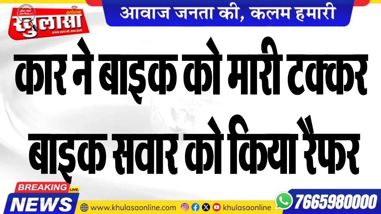 कार ने बाइक को मारी टक्कर, बाइक सवार को किया रैफर