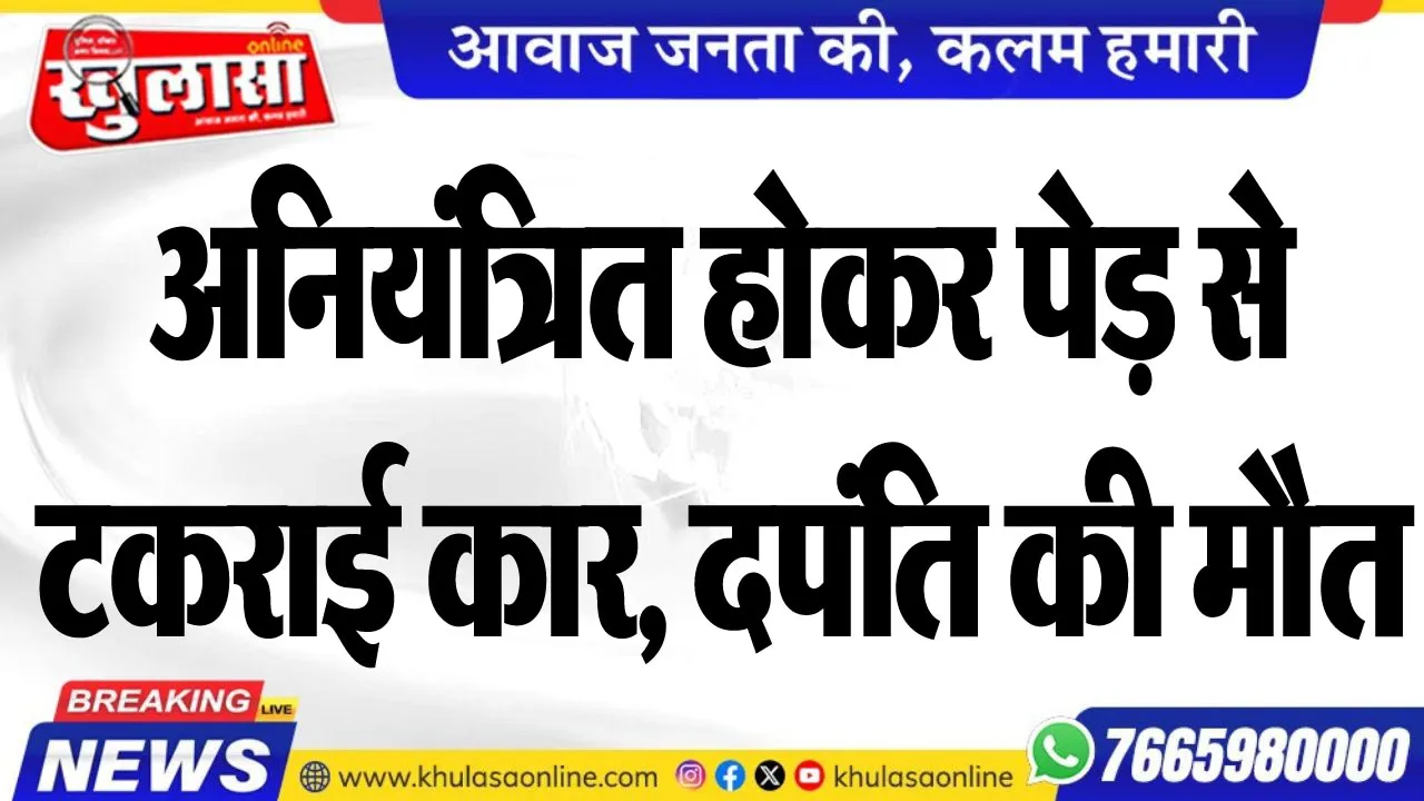 अनियंत्रित होकर पेड़ से टकराई कार, दपंति की मौत