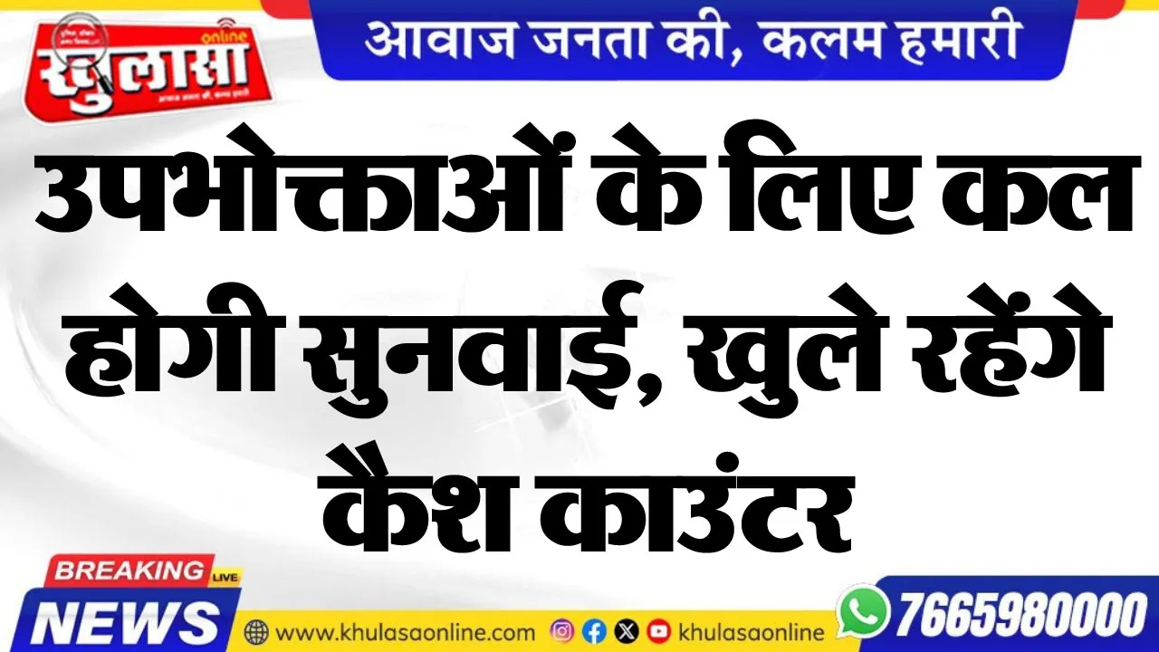 उपभोक्ताओं के लिए कल होगी सुनवाई, खुले रहेंगे कैश काउंटर